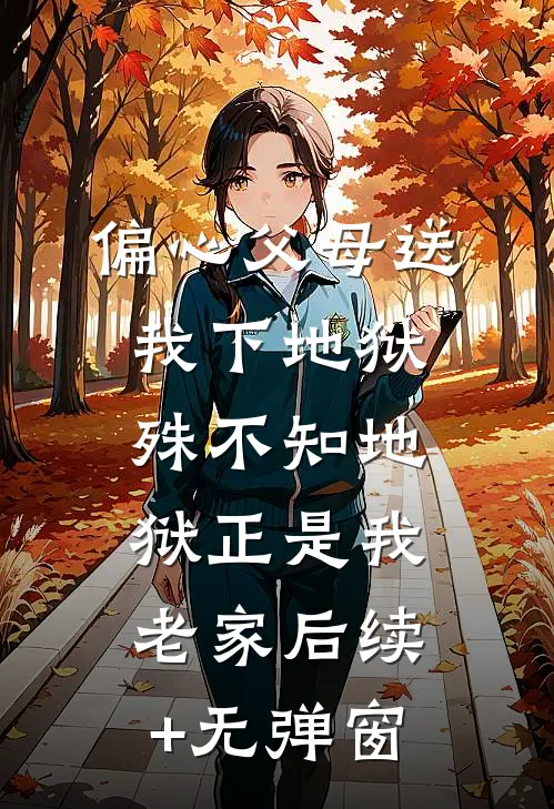 偏心父母送我下地狱，殊不知地狱正是我老家后续+无弹窗