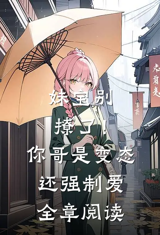 妹宝别撩了！你哥是变态还强制爱全章阅读