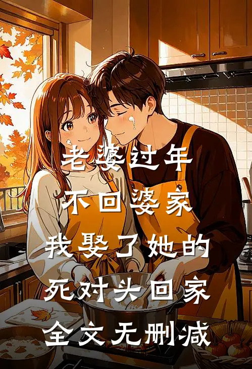老婆过年不回婆家，我娶了她的死对头回家全文无删减