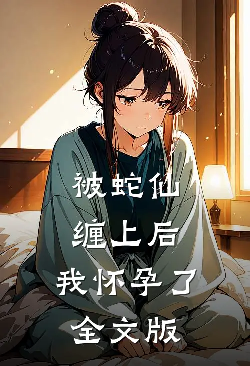 被蛇仙缠上后，我怀孕了全文版