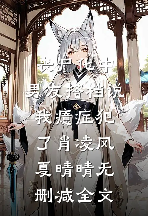 丧尸化中，男友搭档说我癔症犯了肖凌风夏晴晴无删减全文