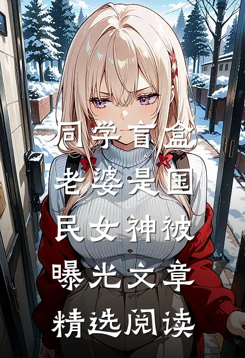 同学盲盒，老婆是国民女神被曝光文章精选阅读