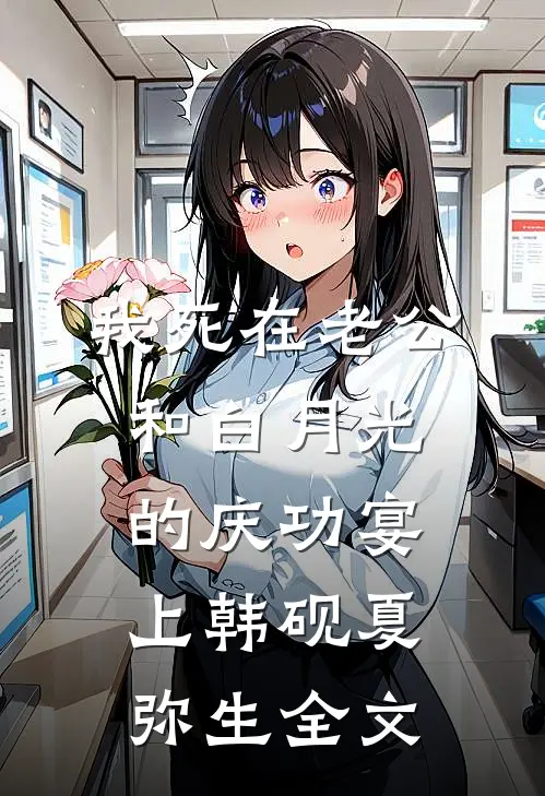 我死在老公和白月光的庆功宴上韩砚夏弥生全文