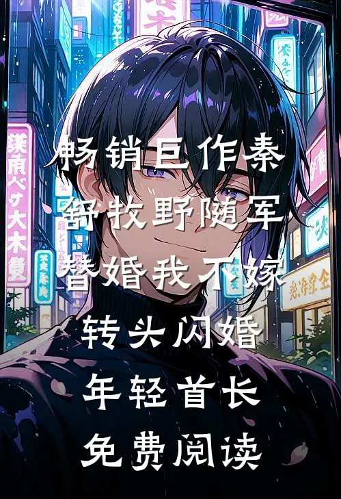 畅销巨作秦舒牧野随军替婚我不嫁,转头闪婚年轻首长免费阅读