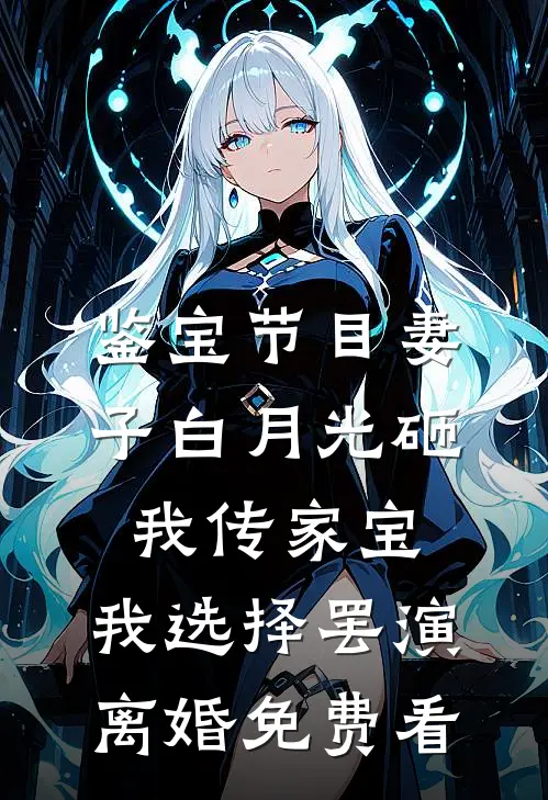 鉴宝节目妻子白月光砸我传家宝，我选择罢演离婚免费看
