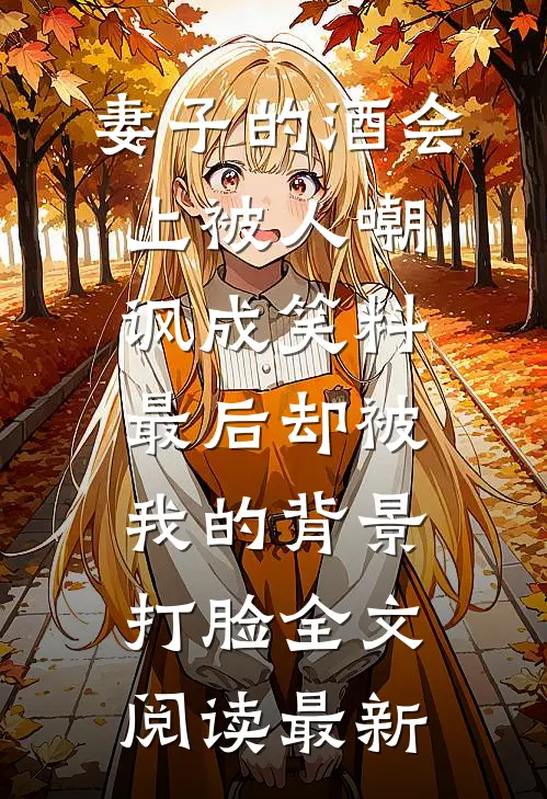 妻子的酒会上被人嘲讽成笑料，最后却被我的背景打脸全文阅读最新