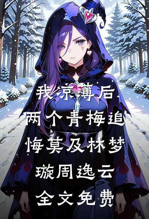 我凉薄后，两个青梅追悔莫及林梦璇周逸云全文免费