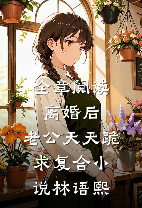 全章阅读离婚后,老公天天跪求复合小说林语熙