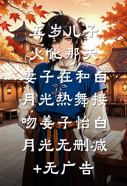 五岁儿子火化那天，妻子在和白月光热舞接吻姜子怡白月光无删减+无广告