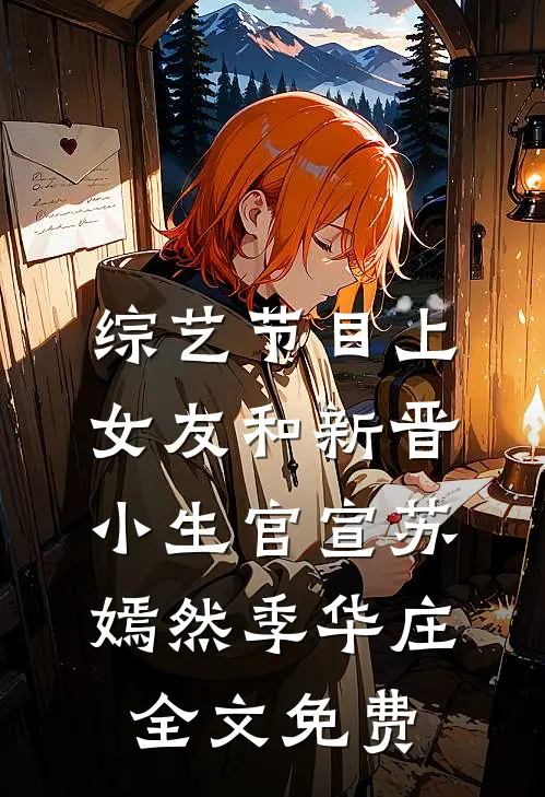 综艺节目上，女友和新晋小生官宣苏嫣然季华庄全文免费