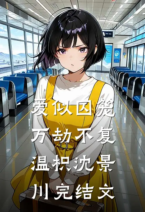 爱似囚笼万劫不复温枳沈景川完结文