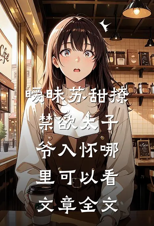 暧昧苏甜撩禁欲太子爷入怀哪里可以看文章全文