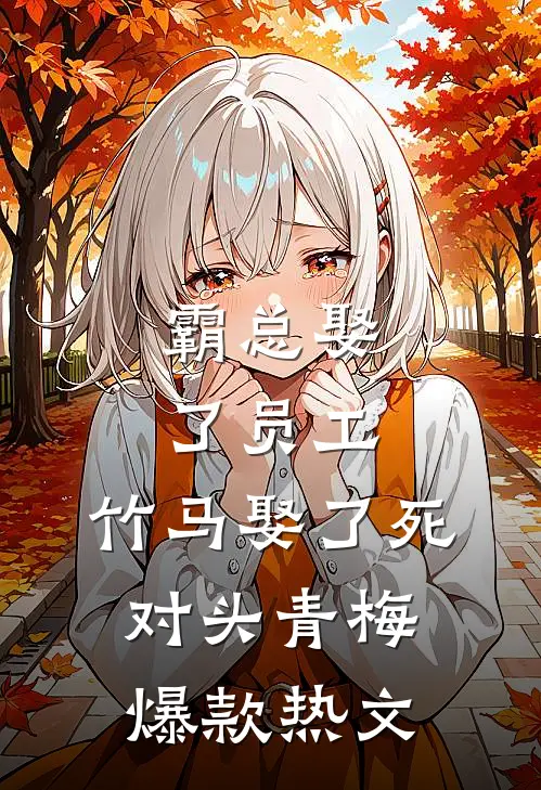 霸总娶了员工，竹马娶了死对头青梅爆款热文