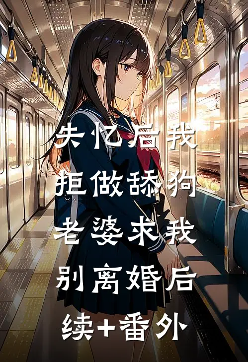 失忆后我拒做舔狗，老婆求我别离婚后续+番外