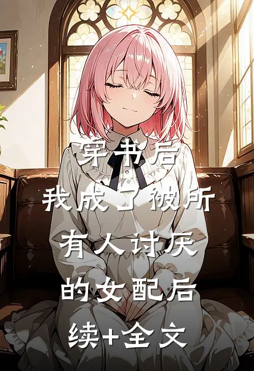 穿书后，我成了被所有人讨厌的女配后续+全文