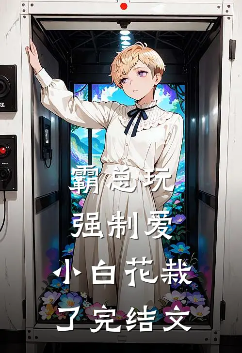霸总玩强制爱，小白花栽了完结文