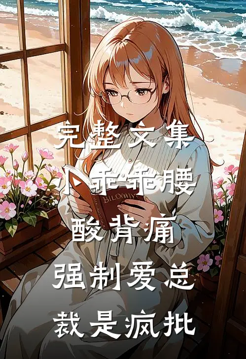 完整文集小乖乖腰酸背痛，强制爱总裁是疯批