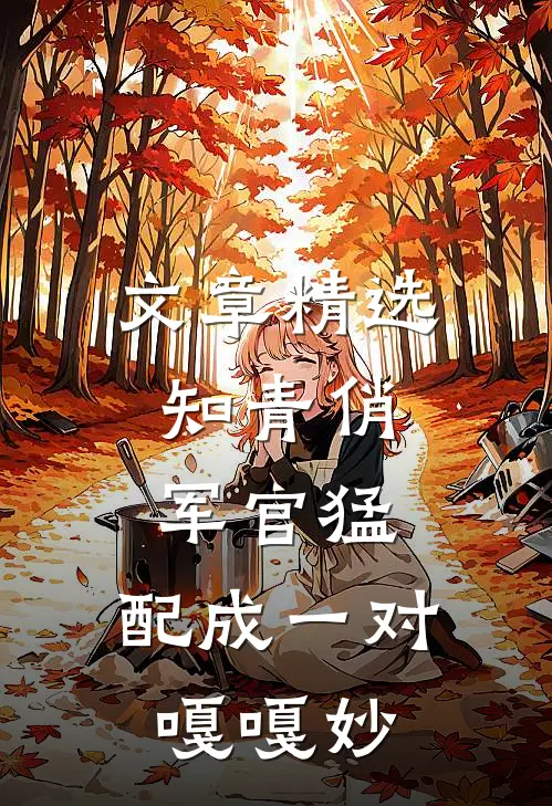 文章精选知青俏，军官猛，配成一对嘎嘎妙