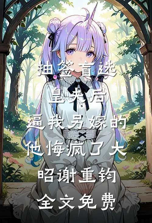 抽签盲选皇夫后，逼我另嫁的他悔疯了大昭谢重钧全文免费