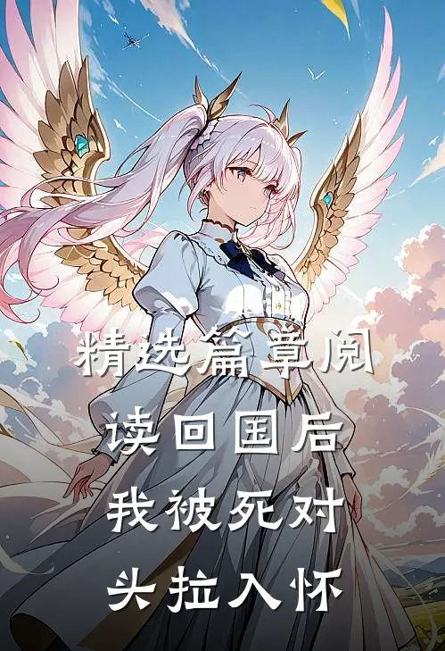 精选篇章阅读回国后，我被死对头拉入怀