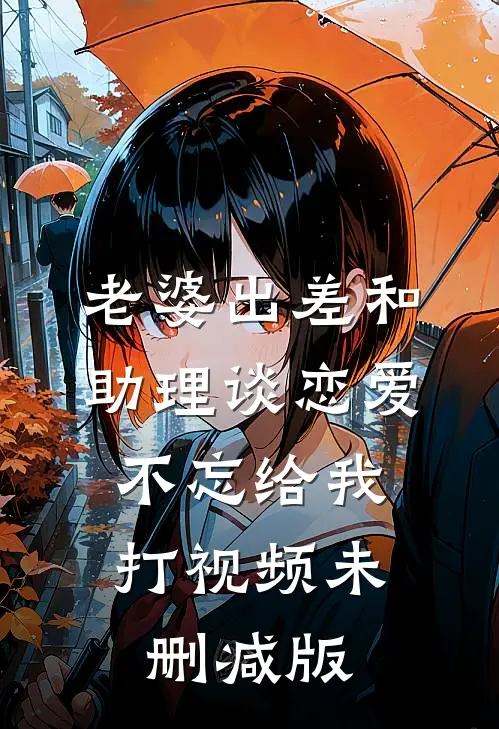 老婆出差和助理谈恋爱，不忘给我打视频未删减版