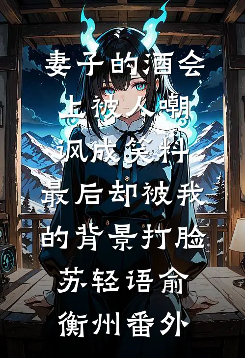 妻子的酒会上被人嘲讽成笑料，最后却被我的背景打脸苏轻语俞衡州番外
