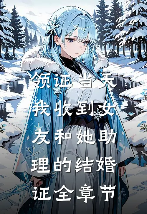 领证当天，我收到女友和她助理的结婚证全章节