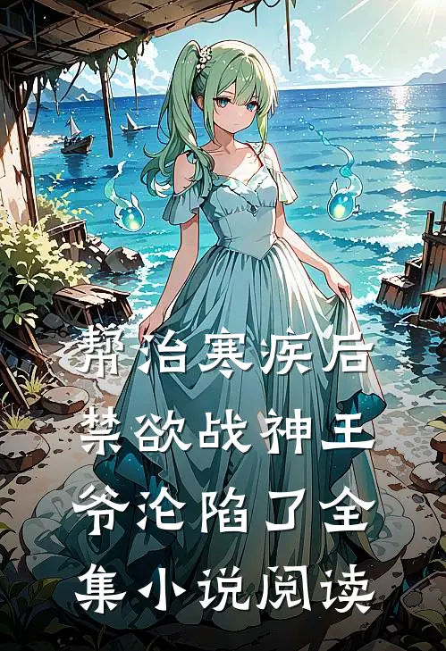 帮治寒疾后，禁欲战神王爷沦陷了全集小说阅读