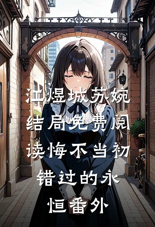 江煜城苏婉结局免费阅读悔不当初：错过的永恒番外