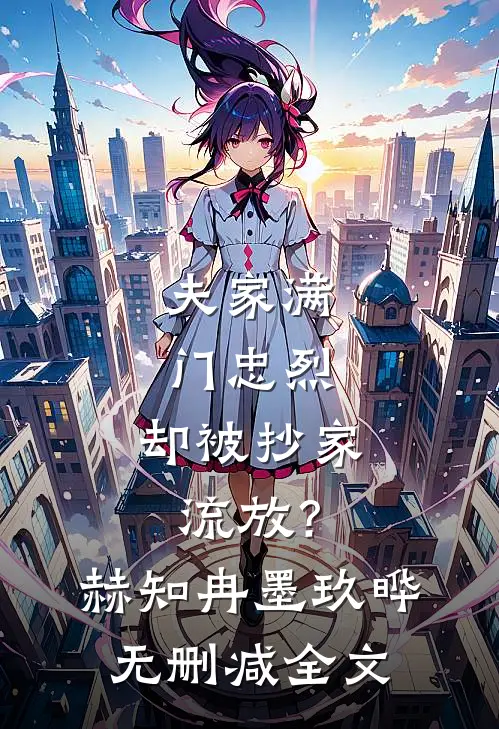夫家满门忠烈，却被抄家流放？赫知冉墨玖晔无删减全文