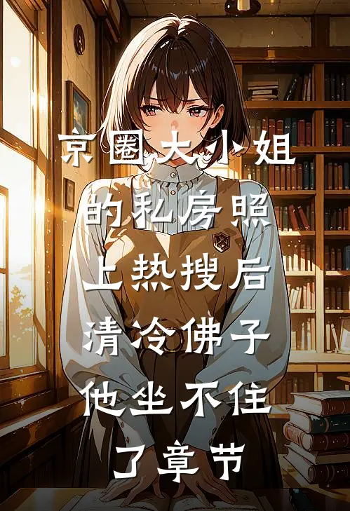 京圈大小姐的私房照上热搜后，清冷佛子他坐不住了章节