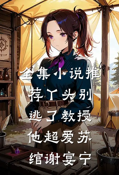 全集小说推荐丫头别逃了教授他超爱苏绾谢宴宁