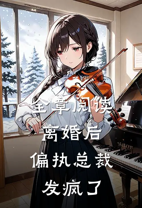 全章阅读离婚后，偏执总裁发疯了