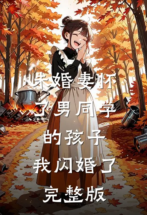未婚妻怀了男同学的孩子，我闪婚了完整版