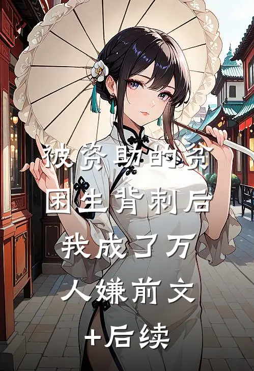 被资助的贫困生背刺后，我成了万人嫌前文+后续