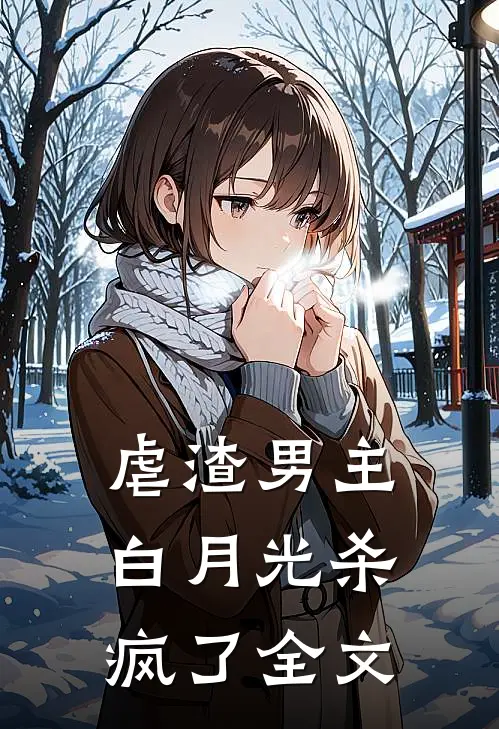 虐渣男主，白月光杀疯了全文