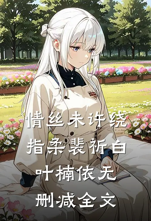 情丝未许绕指柔裴祈白叶楠依无删减全文