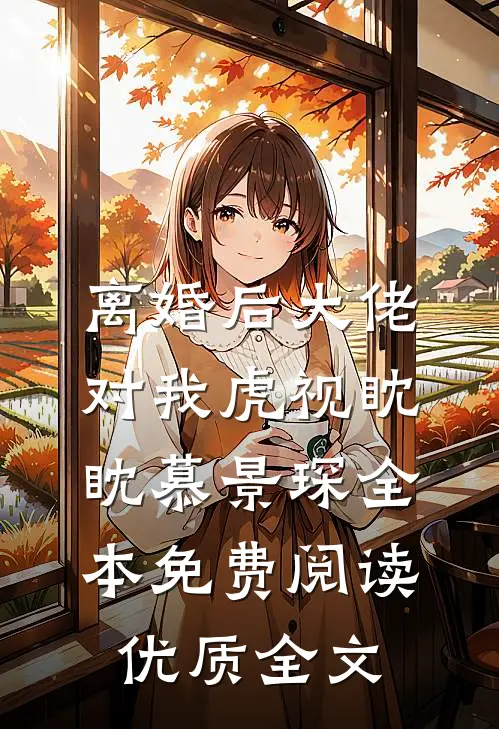 离婚后大佬对我虎视眈眈慕景琛全本免费阅读优质全文