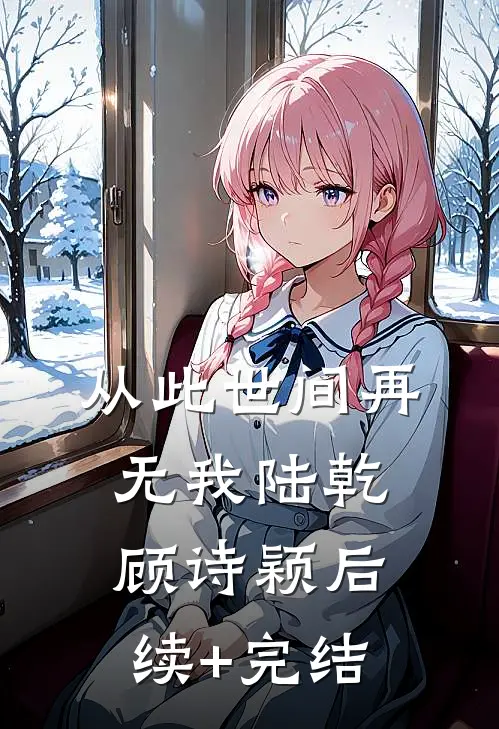 从此世间再无我陆乾顾诗颖后续+完结