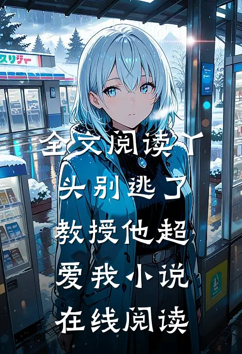 全文阅读丫头别逃了教授他超爱我小说在线阅读