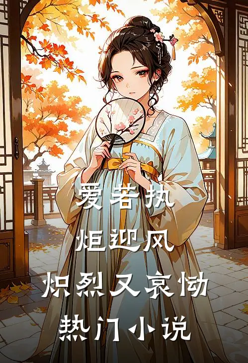 爱若执炬迎风，炽烈又哀恸热门小说