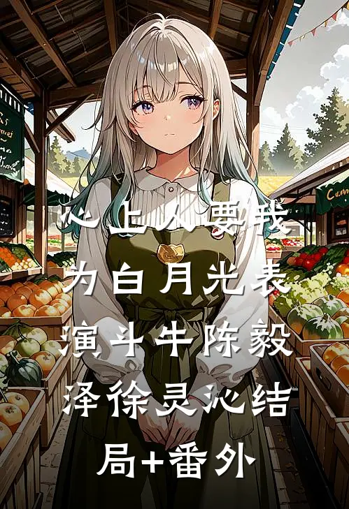 心上人要我为白月光表演斗牛陈毅泽徐灵沁结局+番外
