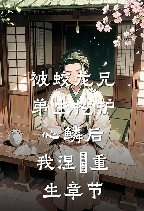 被蛟龙兄弟生挖护心鳞后，我涅槃重生章节