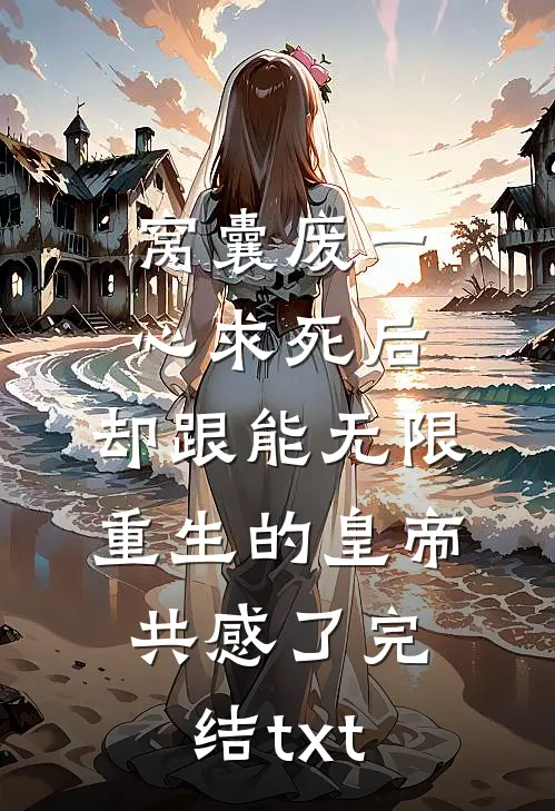 窝囊废一心求死后，却跟能无限重生的皇帝共感了完结txt