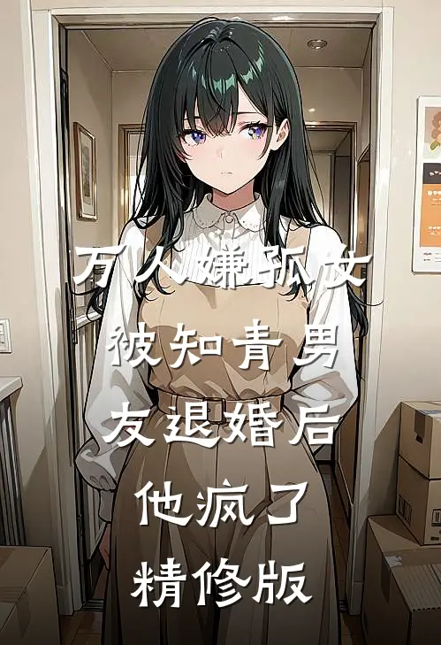 万人嫌孤女被知青男友退婚后，他疯了精修版