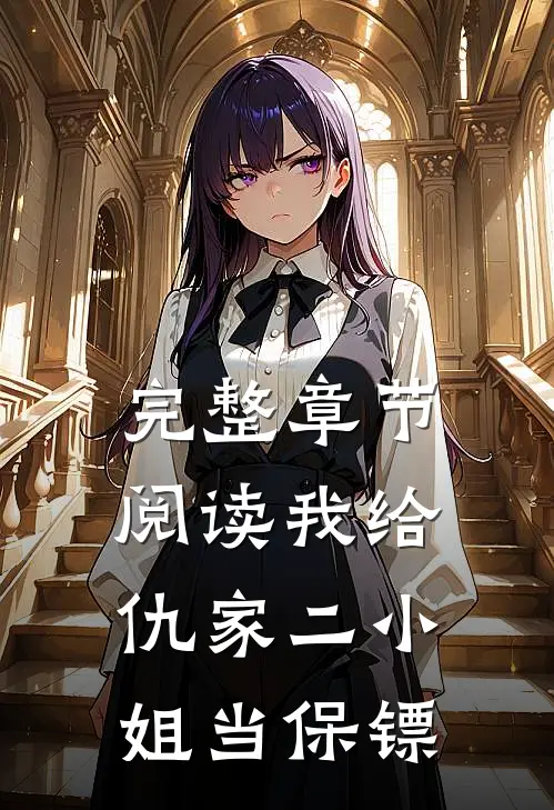 完整章节阅读我给仇家二小姐当保镖