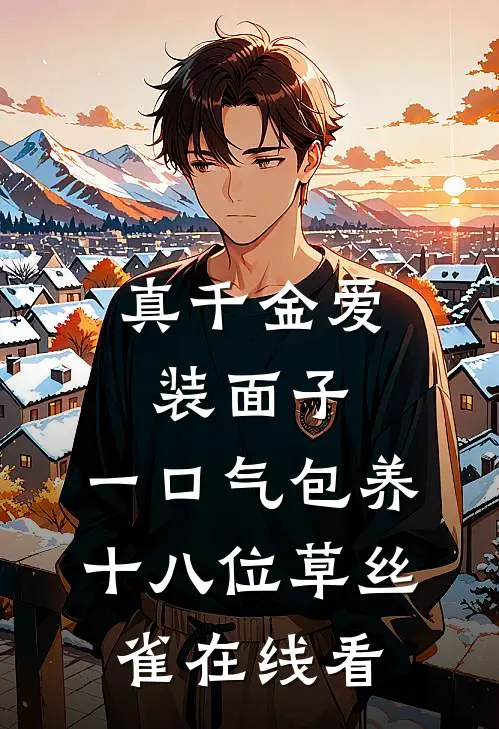 真千金爱装面子，一口气包养十八位草丝雀在线看