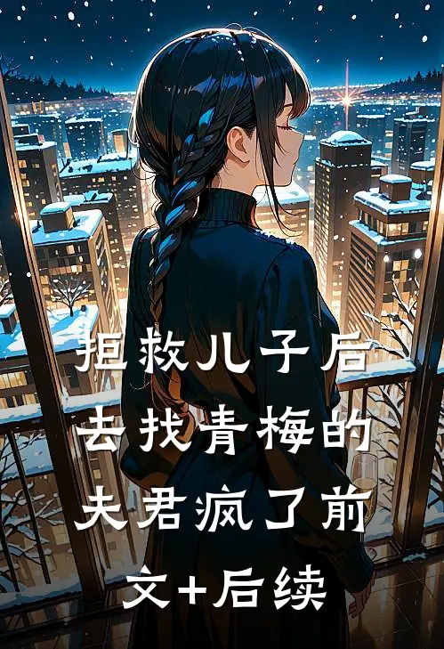 拒救儿子后，去找青梅的夫君疯了前文+后续