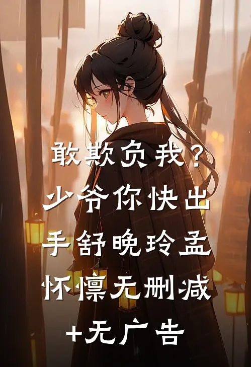 敢欺负我？少爷你快出手舒晚玲孟怀懔无删减+无广告