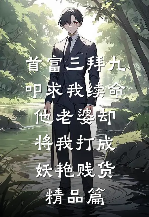 首富三拜九叩求我续命，他老婆却将我打成妖艳贱货精品篇